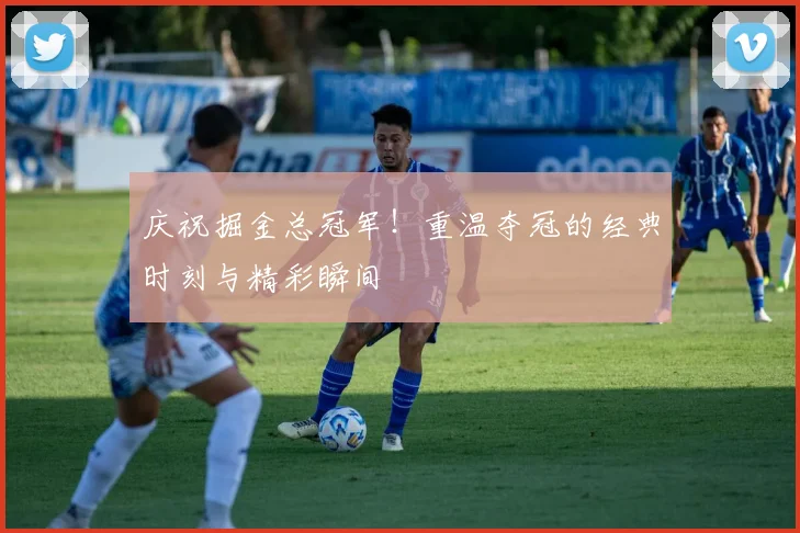 庆祝掘金总冠军！重温夺冠的经典时刻与精彩瞬间
