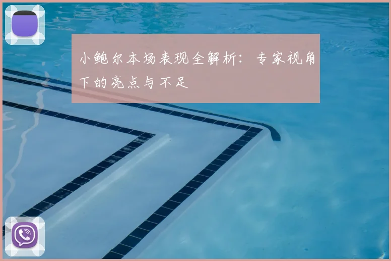 小鲍尔本场表现全解析：专家视角下的亮点与不足