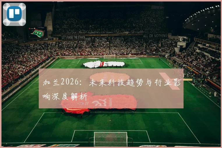加兰2026：未来科技趋势与行业影响深度解析