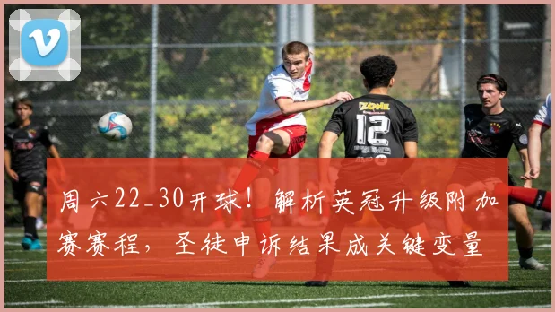 周六22_30开球！解析英冠升级附加赛赛程，圣徒申诉结果成关键变量