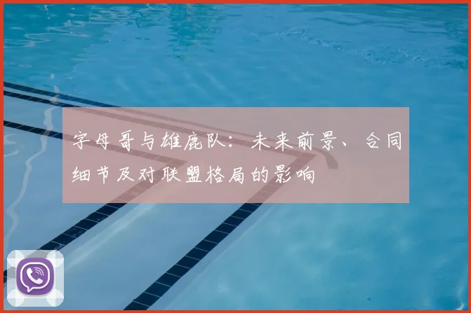 字母哥与雄鹿队：未来前景、合同细节及对联盟格局的影响