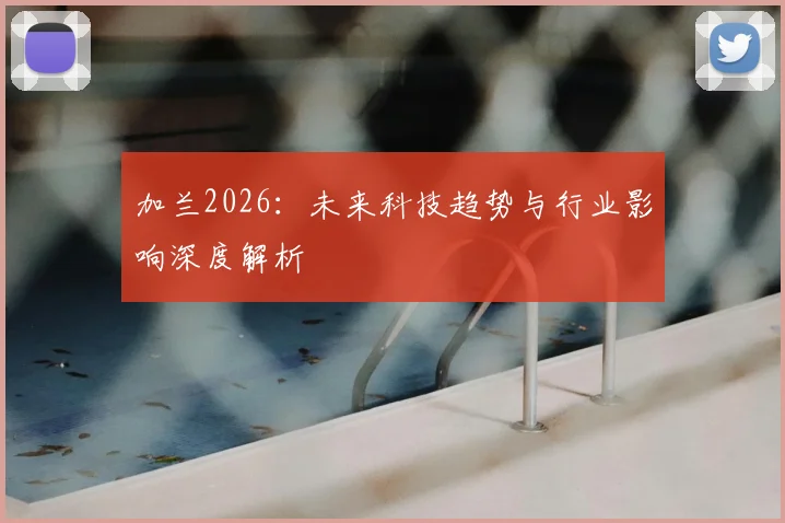 加兰2026:未来科技趋势与行业影响深度解析