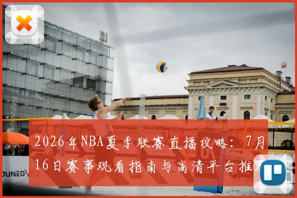 2026年NBA夏季联赛直播攻略:7月16日赛事观看指南与高清平台推荐